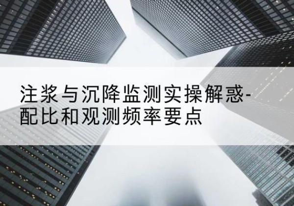 和静水泥浆配比不当会不会造成注浆管堵管？-注浆与沉降监测实操解惑-配比和观测频率要点